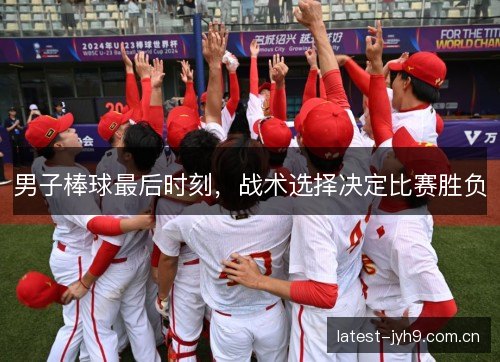 男子棒球最后时刻，战术选择决定比赛胜负