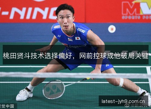 桃田贤斗技术选择偏好，网前控球成他破局关键
