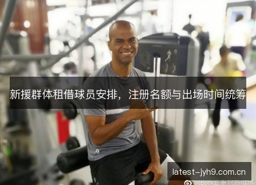 新援群体租借球员安排，注册名额与出场时间统筹